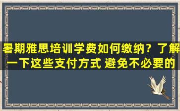 暑期雅思培训学费如何缴纳？了解一下这些支付方式 避免不必要的麻烦！